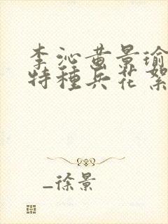 李沁黄景瑜爱上特种兵花絮