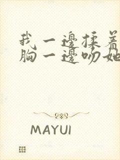 我一边揉着她的胸一边吻她