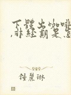 下体出咖啡色血,非经期是怎么回事