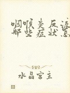 咽喉炎反流性有哪些症状怎么治疗封面