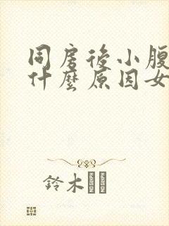 同房后小腹疼痛什么原因女性