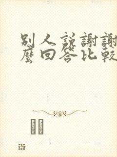 别人说谢谢了怎么回答比较好