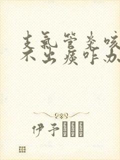 支气管炎咳嗽咳不出痰咋办