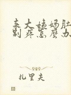 来大姨妈肚子特别疼怎么办