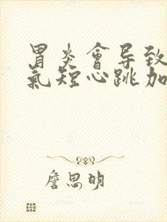 胃炎会导致胸闷气短心跳加速吗