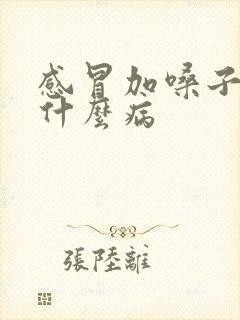 感冒加嗓子疼是什么病