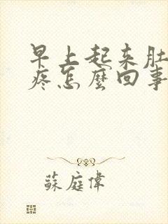 早上起来肚子胀疼怎么回事