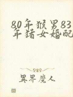 80年猴男83年猪女婚配怎么样封面