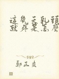 这几天乳头一碰就疼是怎么回事