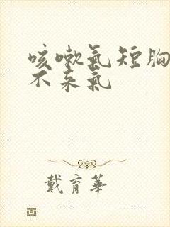 咳嗽气短胸闷上不来气