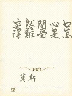 突然间心口窝堵得难受是怎么回事