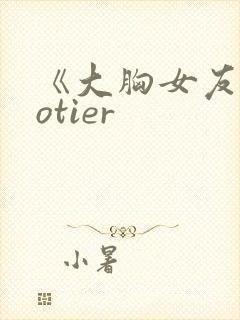 《大胸女友》hotier