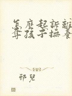 怎么起诉离婚争夺孩子抚养权