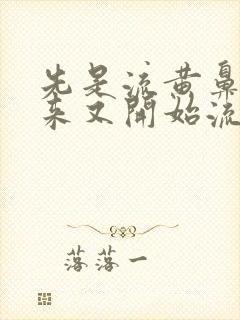 先是流黄鼻涕后来又开始流清鼻涕是怎么回事