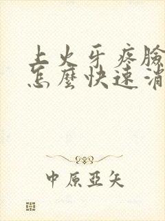 上火牙疼脸肿了怎么快速消肿