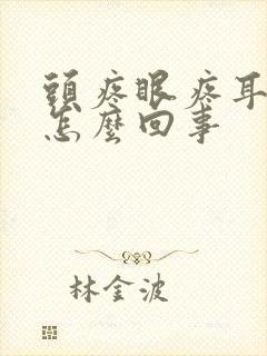 头疼眼疼耳朵疼怎么回事