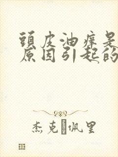 头皮油痒是什么原因引起的,怎么治疗