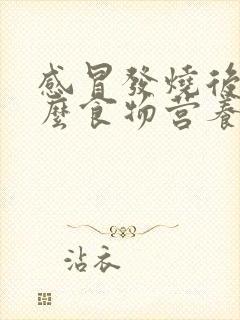 感冒发烧后吃什么食物营养