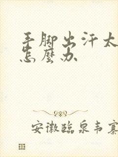 手脚出汗太严重怎么办