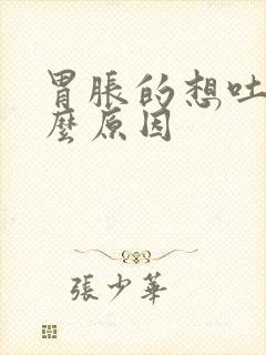 胃胀的想吐是什么原因