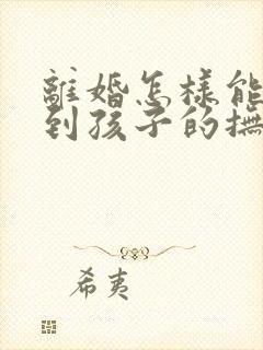 离婚怎样能争取到孩子的抚养权