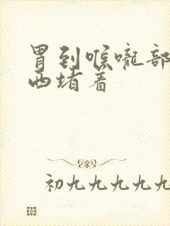 胃到喉咙部有东西堵着