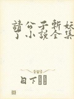 请公子斩妖裴不了小说全集