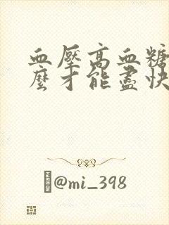 血压高血糖高怎么才能尽快降下来