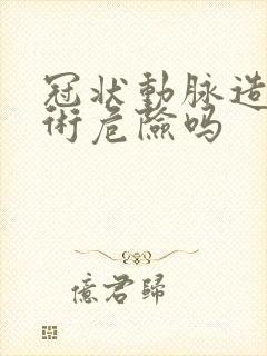 冠状动脉造影手术危险吗