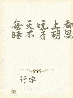 每天晚上都失眠睡不着胡思乱想怎么办