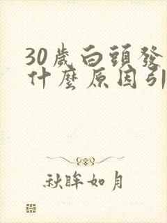 30岁白头发是什么原因引起的封面