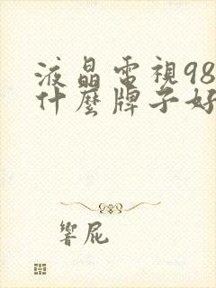 液晶电视98寸什么牌子好封面