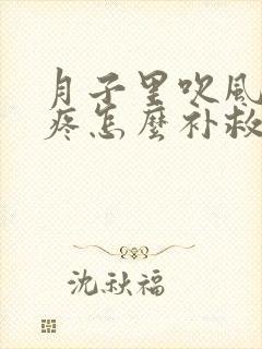 月子里吹风了头疼怎么补救