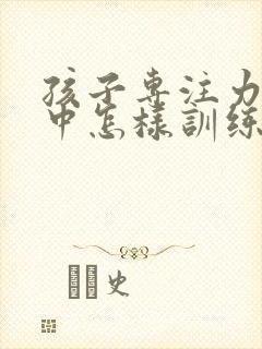 孩子专注力不集中怎样训练