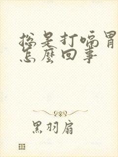 总是打嗝胃疼是怎么回事