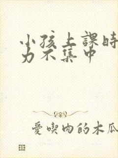 小孩上课时注意力不集中