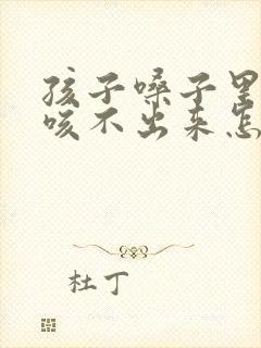 孩子嗓子里有痰咳不出来怎么办封面