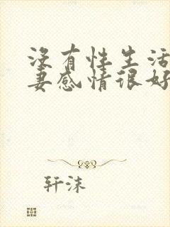 没有性生活的夫妻感情很好正常吗