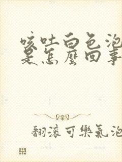 咳吐白色泡沫痰是怎么回事封面