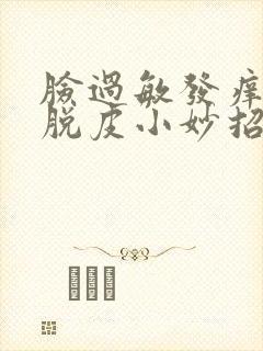 脸过敏发痒发红脱皮小妙招