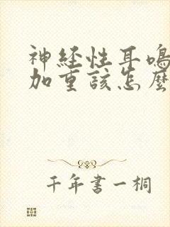 神经性耳鸣晚上加重该怎么办