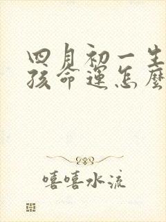 四月初一生的女孩命运怎么样