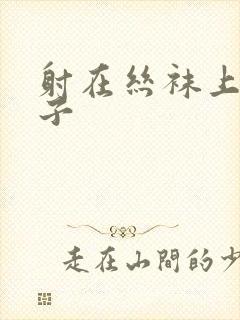 射在丝袜上的精子