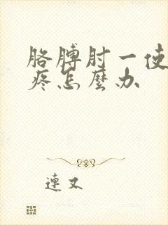 胳膊肘一使劲就疼怎么办