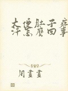 大便肚子疼冒冷汗怎么回事