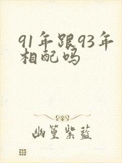 91年跟93年相配吗