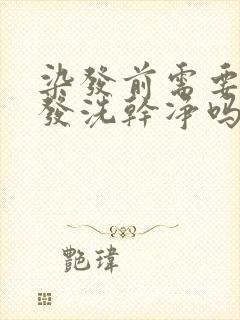 染发前需要把头发洗干净吗