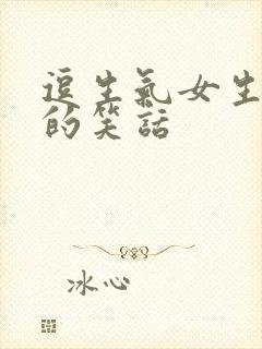 逗生气女生开心的笑话