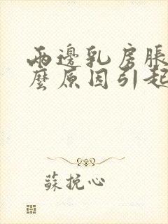 两边乳房胀痛什么原因引起的女性