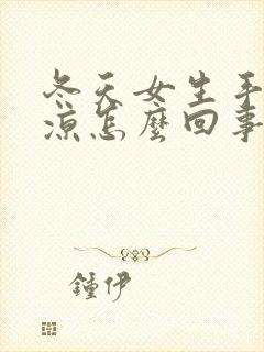 冬天女生手脚冰凉怎么回事